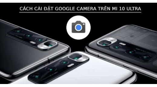 Cách cài đặt Google Camera trên Mi 10 Ultra