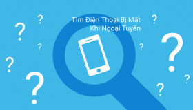 Cách tìm được điện thoại bị mất ngay cả khi ngắt kết nối