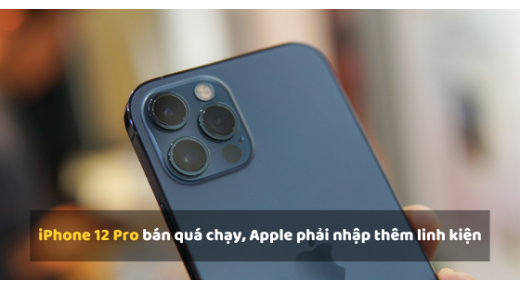 iPhone 12 Pro bán quá chạy, Apple phải nhập thêm linh kiện