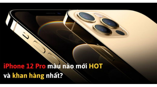 iPhone 12 Pro màu nào mới HOT và khan hàng nhất?