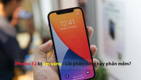 iPhone 12 và 12 Pro bị ám vàng - lỗi phần mềm hay phần cứng?