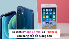So sánh iPhone 12 mini và iPhone 8: Điểm khác biệt ẤN TƯỢNG