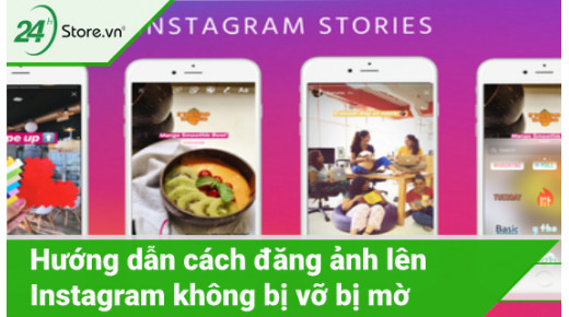 Hướng dẫn cách đăng ảnh lên Instagram không bị vỡ bị mờ 