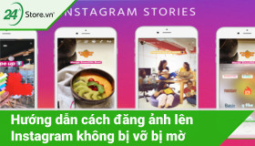 Hướng dẫn cách đăng ảnh lên Instagram không bị vỡ bị mờ