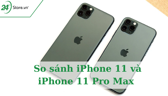 So sánh iPhone 11 và  iPhone 11 Pro Max NÊN MUA loại nào