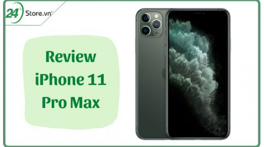 Review iPhone 11 Pro Max một cách CHI TIẾT chân thật nhất