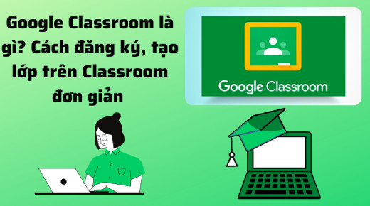 Google Classroom là gì? Cách sử dụng Google Classroom hiệu quả