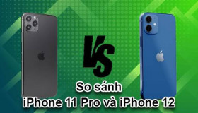 So sánh iPhone 11 Pro và iPhone 12: Nên chọn sản phẩm nào?