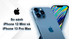 So sánh iPhone 12 Mini và iPhone 13 Pro Max: Nâng cấp siêu phẩm