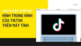 Làm việc và xem TikTok cùng lúc trên máy tính nhờ bật chế độ Hình trong hình