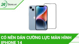 Có nên dán cường lực màn hình iPhone 14 không và các LƯU Ý