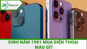 Sinh năm 1981 mua điện thoại màu gì gia tăng MAY MẮN tài lộc?