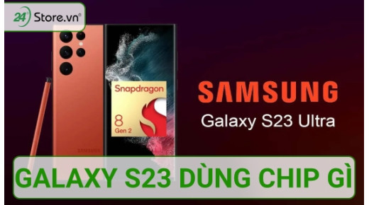 Galaxy S23 dùng chip gì và điểm VƯỢT TRỘI so với những loại chip khác?