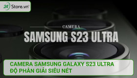 Camera Samsung Galaxy S23 Ultra độ phân giải SIÊU NÉT
