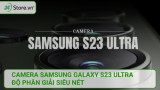 Camera Samsung Galaxy S23 Ultra độ phân giải SIÊU NÉT