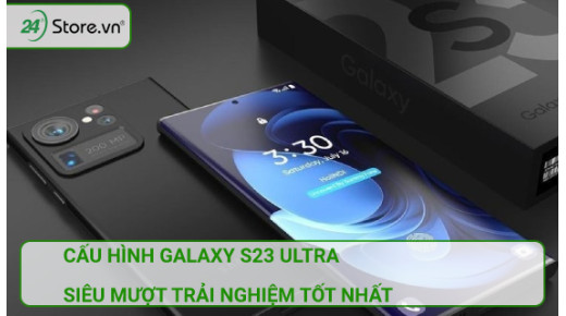 Cấu hình Galaxy S23 Ultra SIÊU MƯỢT trải nghiệm tốt nhất