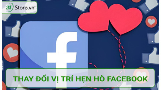 Mẹo thay đổi vị trí hẹn hò Facebook ĐƠN GIẢN dễ thực hiện