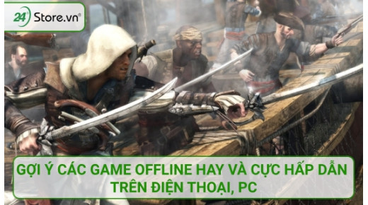 TOP 40+ Game offline HAY NHẤT trên điện thoại, PC, nhất định phải thử