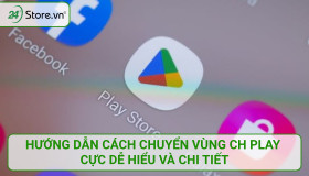 Hướng dẫn cách chuyển vùng CH Play cực DỄ HIỂU và chi tiết