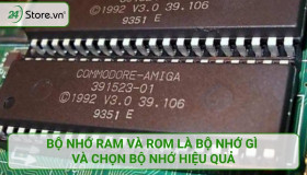 Bộ nhớ RAM và ROM là bộ nhớ gì và chọn bộ nhớ HIỆU QUẢ