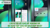Cách tải về chủ đề Xiaomi và bộ sưu tập chủ đề MIUI ĐẸP nhất
