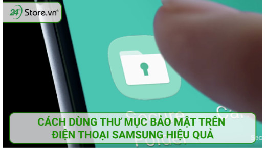 Cách dùng thư mục bảo mật trên điện thoại Samsung HIỆU QUẢ
