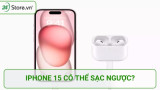 iPhone 15 có thể sạc ngược cho thiết bị khác ĐƯỢC KHÔNG