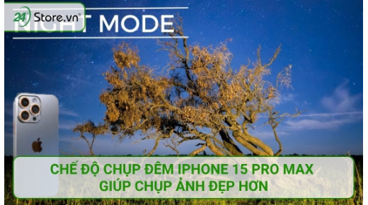 Chế độ chụp đêm iPhone 15 Pro Max giúp chụp ảnh ĐẸP hơn