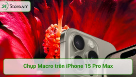 Hướng dẫn chụp Macro trên iPhone 15 Pro Max CHUYÊN NGHIỆP