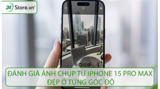 Đánh giá ảnh chụp từ iPhone 15 Pro Max: ĐẸP ở từng góc độ