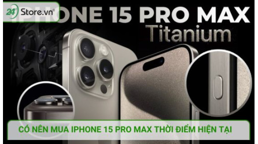 Có nên mua iPhone 15 Pro Max? 9 cải tiến đáng tiền