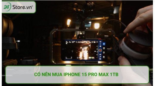 Có nên mua iphone 15 Pro Max 1TB? Điện thoại chỉ dành cho Tiktoker, Youtuber công nghệ?