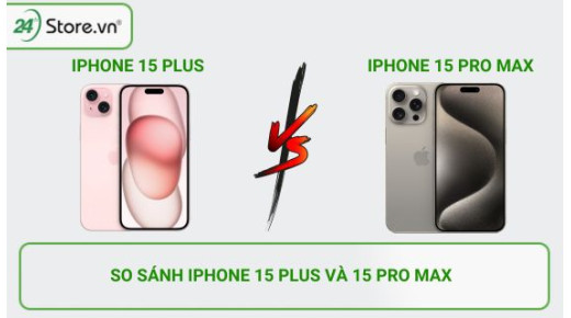 So sánh iPhone 15 Plus và 15 Pro Max: Nên mua loại nào tốt?