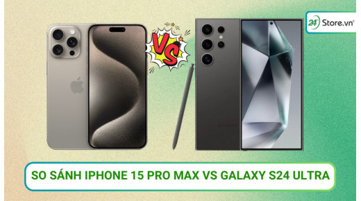 So sánh iPhone 15 Pro Max và Galaxy S24 Ultra: Máy nào hơn?