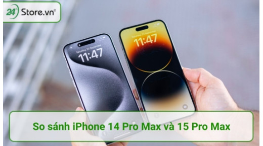 So sánh iPhone 14 Pro Max và 15 Pro Max: Có nên lên đời