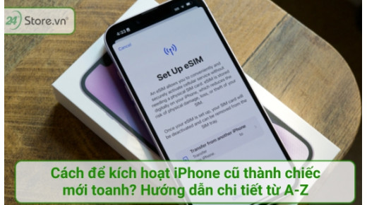 Cách để kích hoạt iPhone cũ thành chiếc mới toanh? Hướng dẫn chi tiết từ A-Z
