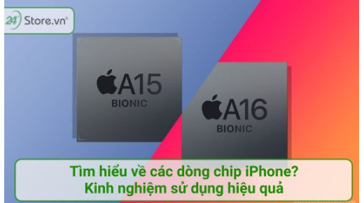 Tìm hiểu về các dòng chip iPhone? Kinh nghiệm sử dụng hiệu quả