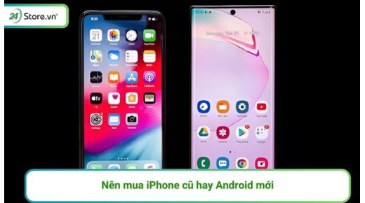 Nên mua iPhone cũ hay Android mới sẽ tốt hơn?
