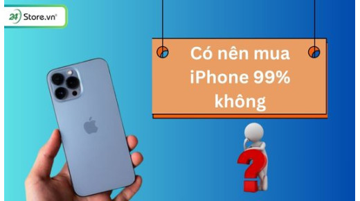 Có nên mua iPhone 99% không? 9 Lý do nên và không nên mua