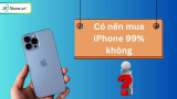 Có nên mua iPhone 99% không? 9 Lý do nên và không nên mua