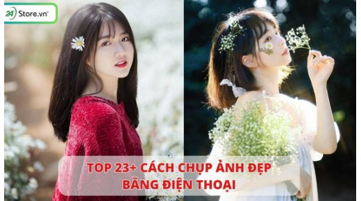 23+ Cách chụp ảnh đẹp bằng điện thoại cực lung linh, vạn người mê