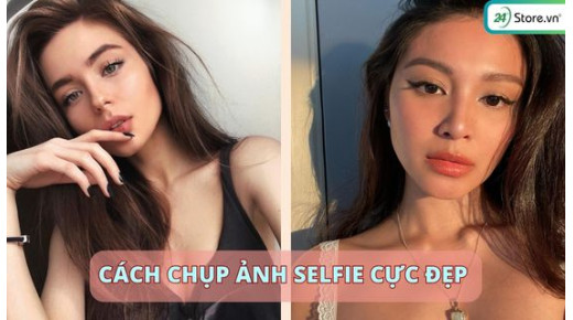 19+ Cách chụp ảnh Selfie tự sướng ĐẸP, ấn tượng, hút like