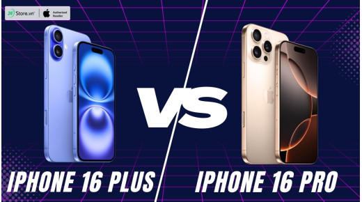 So sánh iPhone 16 Plus và iPhone 16 Pro: Phiên bản nào đáng mua hơn?