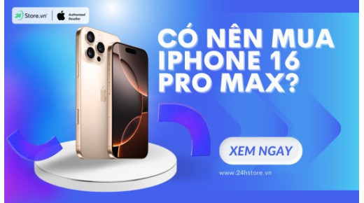 Có nên mua iPhone 16 Pro Max không? 9 nâng cấp ĐÁNG GIÁ nhất