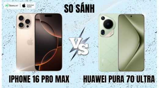 So sánh iPhone 16 Pro Max và Huawei Pura 70 Ultra