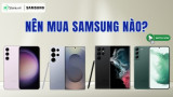 Nên mua Samsung nào BỀN NHẤT? TOP 13+ Samsung tốt nhất hiện nay