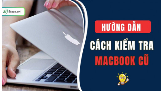 Cách kiểm tra MacBook cũ trước khi mua ĐƠN GIẢN, chuẩn xác nhất