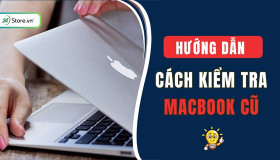 Cách kiểm tra MacBook cũ trước khi mua ĐƠN GIẢN, chuẩn xác nhất