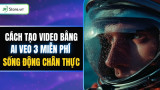 Cách tạo video bằng AI Veo 3 MIỄN PHÍ, sống động, chân thực