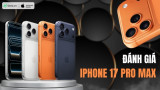 Đánh giá iPhone 17 Pro Max: Có xứng đáng lên đời?